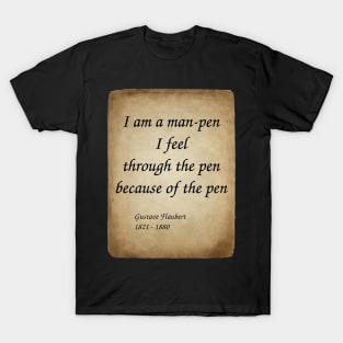 Gustave Flaubert, French Novelist. I am a man-pen. I feel through the pen because of the pen. T-Shirt